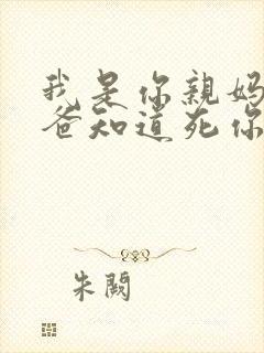 我是你亲妈呀你爸知道死你