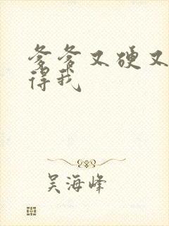 爹爹又硬又粗插得我