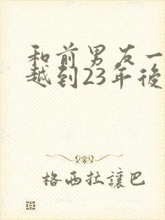 和前男友一起穿越到23年后