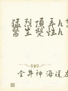 猛烈顶弄h禁欲医生双性h