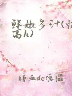 鲜嫩多汁(快穿高h)