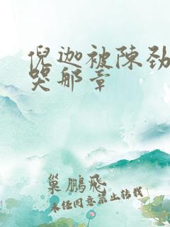 倪迦被陈劲生做哭那章