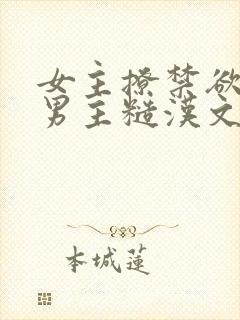 女主撩禁欲军人男主糙汉文