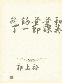 我的爸爸和我C了一节课英语