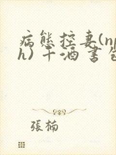 病态控妻(nph) 千酒 书包网