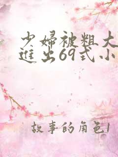 少妇被粗大猛烈进出69式小说