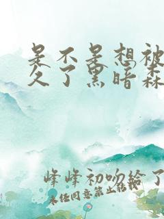 是不是想被C很久了黑暗森林