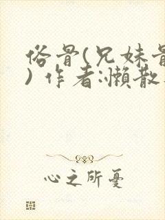 俗骨(兄妹骨科) 作者:懒散蒲公英