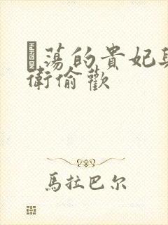 滛荡的贵妃与侍卫偷欢