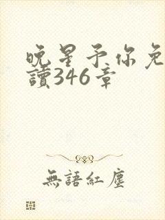 晚星予你免费阅读346章