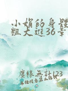 小娟的身体翁熄粗大进36章