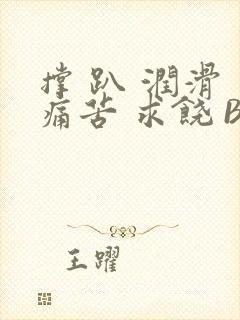 撑 趴 润滑 痛苦 求饶 BL