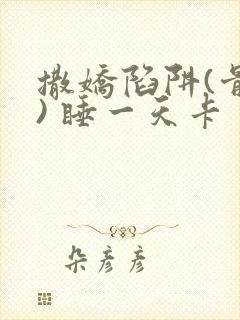 撒娇陷阱(骨科) 睡一天卡