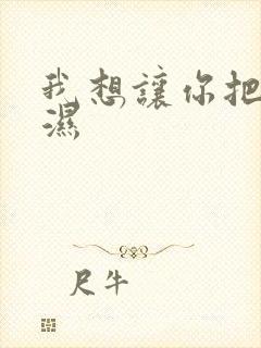 我想让你把我弄湿