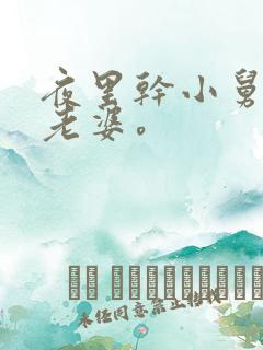 夜里干小舅子的老婆。