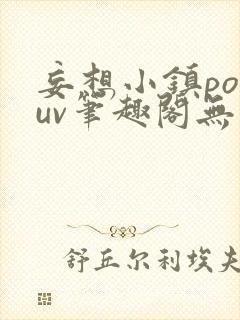 妄想小镇popuv笔趣阁无广告