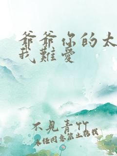 爷爷你的太大了我难爱