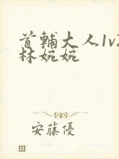 首辅大人1v2林婉婉