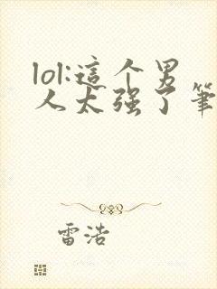 lol:这个男人太强了笔趣阁