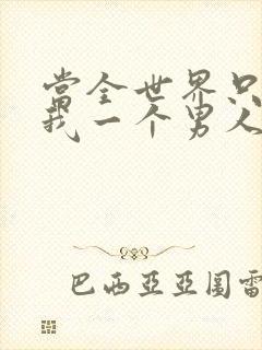 当全世界只剩下我一个男人时