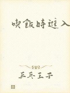 吃饭时进入女主