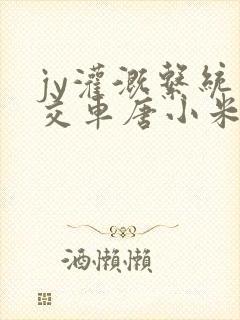 jy灌溉系统公交车唐小米