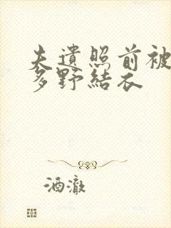 夫遗照前被侵波多野结衣
