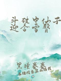 斗破中仙子哮喘迎合雪臀