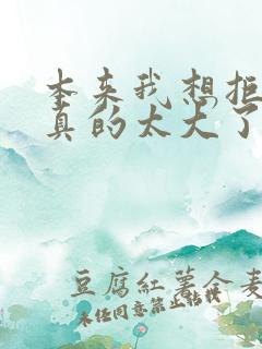 本来我想拒绝他真的太大了