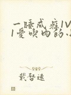 一睡成瘾1V 1爱吃肉的小丸子