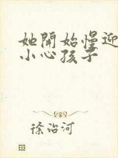 她开始慢迎迎合小心孩子