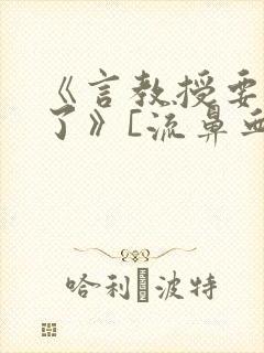 《言教授要撞坏了》[流鼻血]