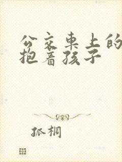 公交车上的诗绵抱着孩子