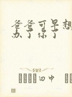 爸爸可早想在这办了你了