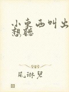 小东西叫出来我想听