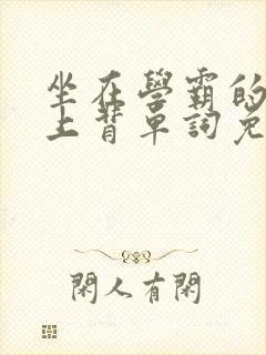 坐在学霸的棍子上背单词免费阅读双男主