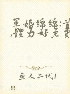 军婚绵绵:首长,体力好免费阅读