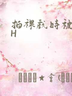 拍裸戏时被C了H