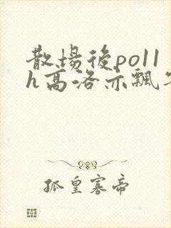 散场后po11h高洛亦飘零