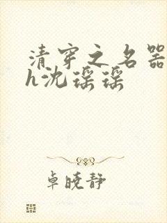 清穿之名器尤物h沈瑶瑶