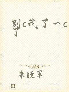 别c我了～c烂了