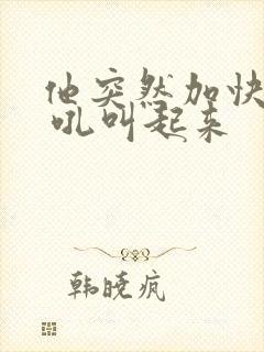 他突然加快速度 吼叫起来