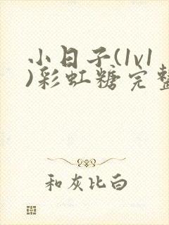 小日子(1v1)彩虹糖完整版