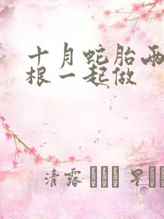 十月蛇胎两个蛇根一起做