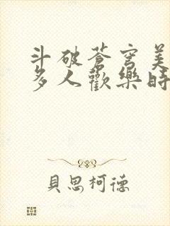 斗破苍穹美杜莎多人欢乐时光