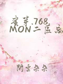 蜜芽.768.MON二区忘忧草葫芦娃