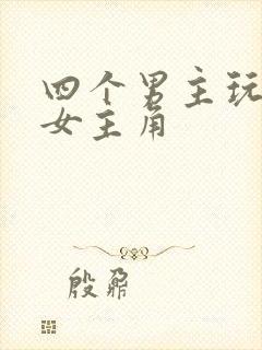 四个男主玩一个女主角
