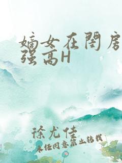 嫡女在闺房里被强高H