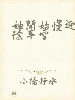 她开始慢迎迎合徐平雪