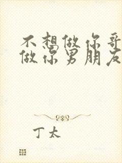 不想做你哥了想做你男朋友